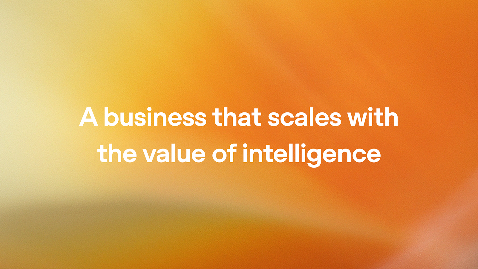 A business that scales with the value of intelligence